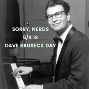 Black and white photo of Dave Brubeck at a piano with text: "SORRY, NERDS 5/4 IS DAVE BRUBECK DAY"